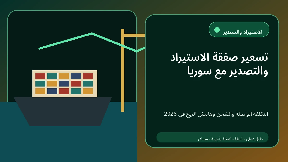 كيف تسعّر صفقة استيراد أو تصدير مع سوريا 2026: التكلفة الواصلة والشحن وهامش الربح